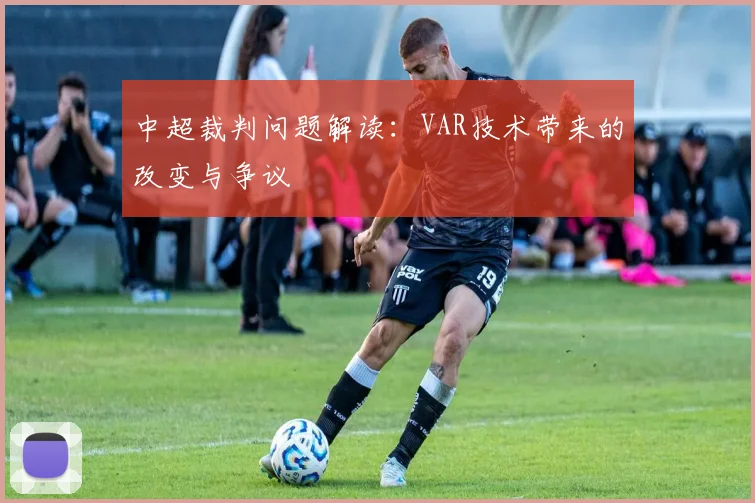 中超裁判问题解读：VAR技术带来的改变与争议