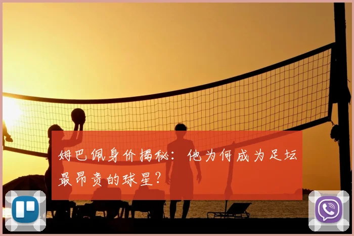 姆巴佩身价揭秘：他为何成为足坛最昂贵的球星？