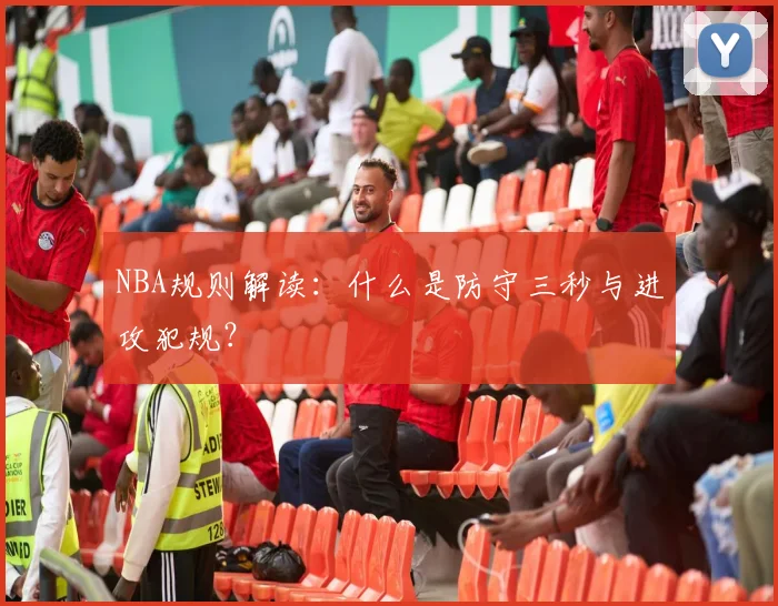 NBA规则解读:什么是防守三秒与进攻犯规?