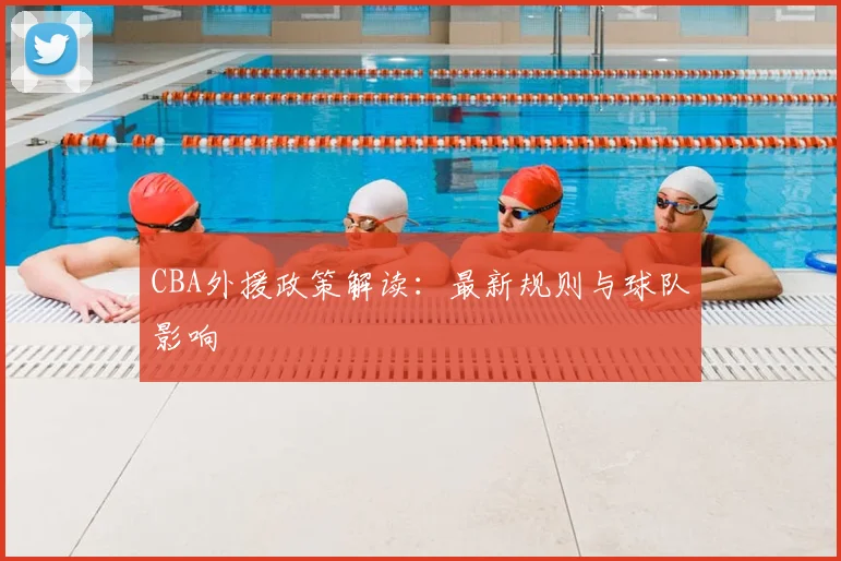 CBA外援政策解读：最新规则与球队影响