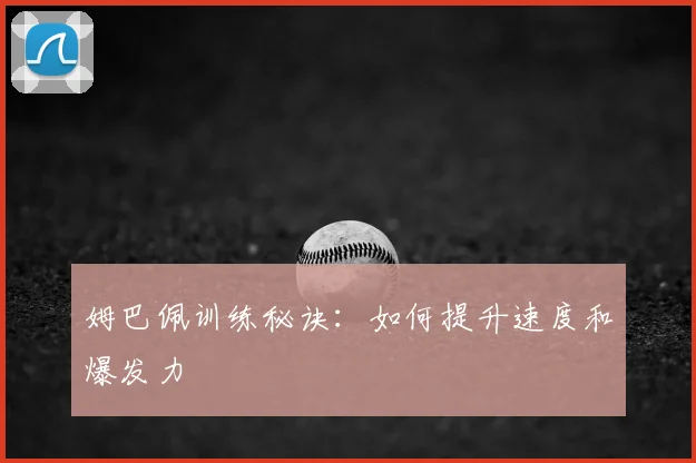 姆巴佩训练秘诀：如何提升速度和爆发力