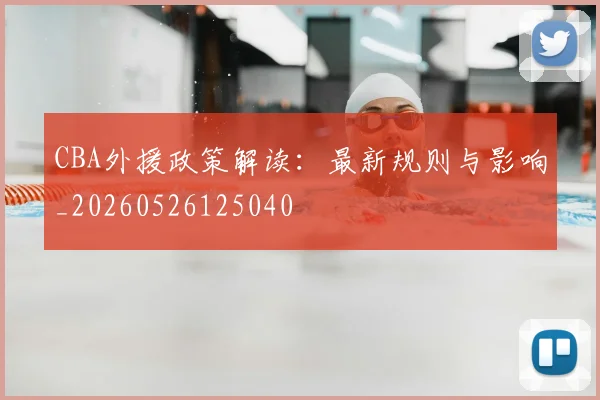 CBA外援政策解读:最新规则与影响_20260526125040