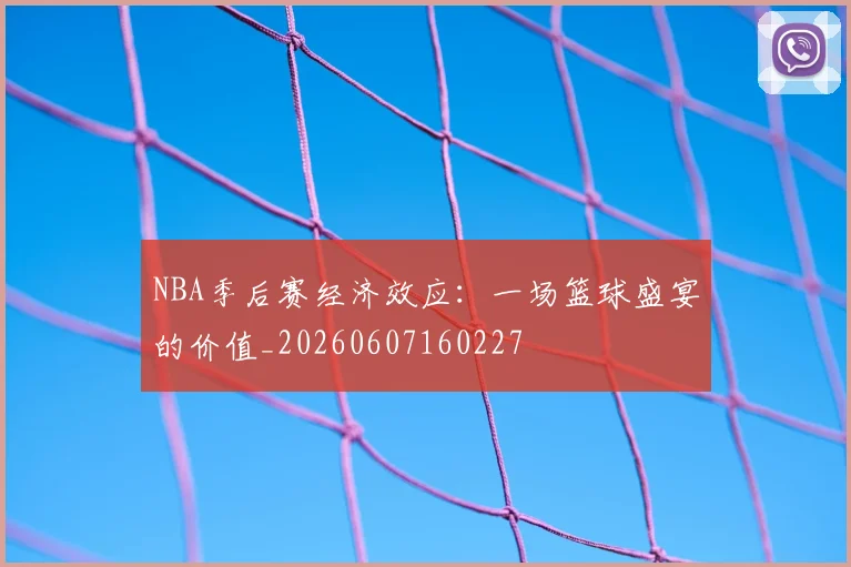 NBA季后赛经济效应：一场篮球盛宴的价值_20260607160227