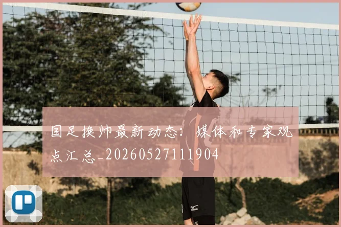 国足换帅最新动态:媒体和专家观点汇总_20260527111904