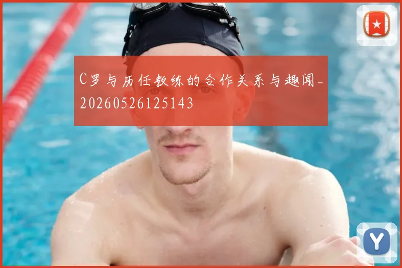 C罗与历任教练的合作关系与趣闻_20260526125143