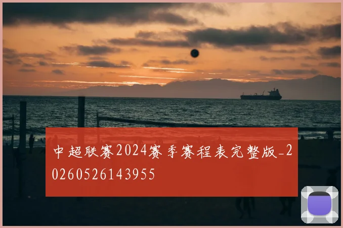 中超联赛2024赛季赛程表完整版_20260526143955