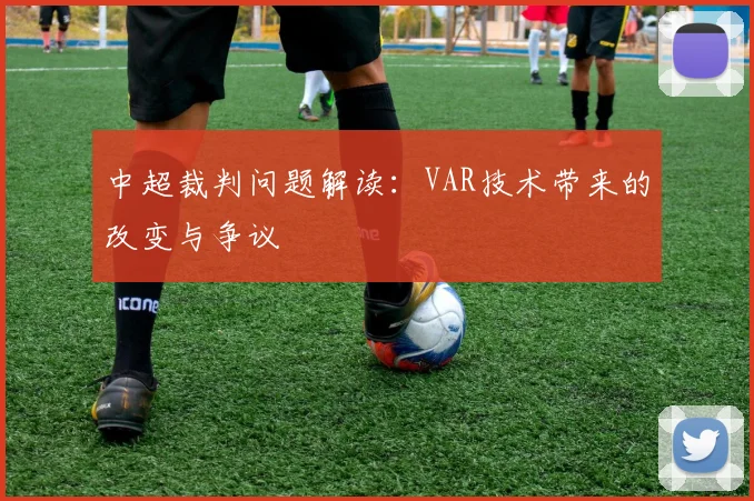 中超裁判问题解读:VAR技术带来的改变与争议