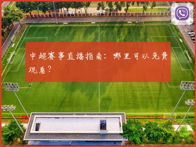中超赛事直播指南:哪里可以免费观看?