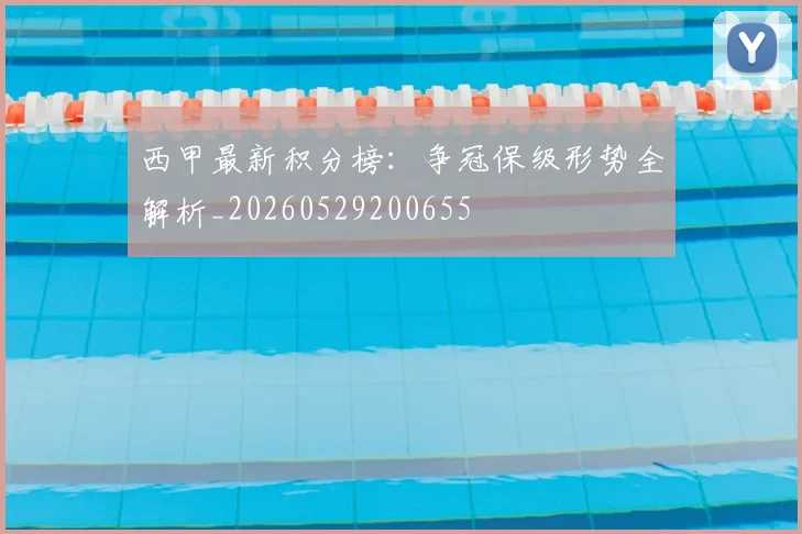 西甲最新积分榜:争冠保级形势全解析_20260529200655