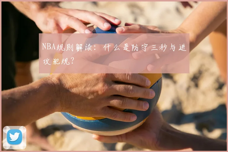 NBA规则解读：什么是防守三秒与进攻犯规？